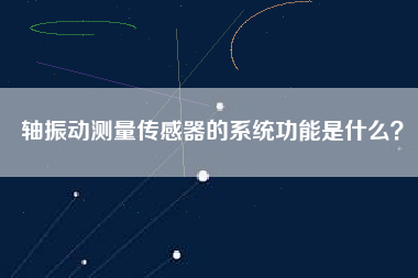 軸振動(dòng)測(cè)量傳感器的系統(tǒng)功能是什么? 軸振動(dòng)測(cè)量傳感器的系統(tǒng)功能是什么?