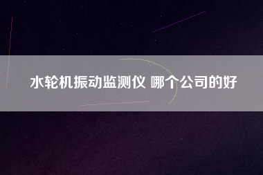 水輪機振動監測儀 哪個公司的好