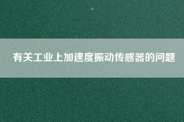 有關工業上加速度振動傳感器的問題 有關工業上加速度振動傳感器的問題