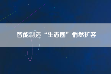 智能制造“生態圈”悄然擴容