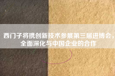西門子將攜創新技術參展第三屆進博會，全面深化與中國企業的合作