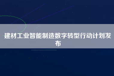 建材工業智能制造數字轉型行動計劃發布