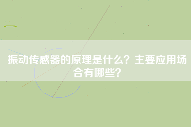 振動傳感器的原理是什么?主要應用場合有哪些? 振動傳感器的原理是什么?主要應用場合有哪些?