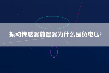 振動傳感器前置器為什么是負電壓?