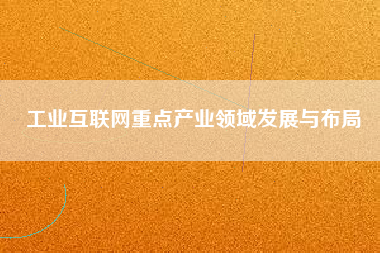 工業互聯網重點產業領域發展與布局