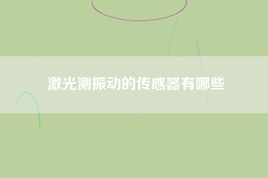 激光測振動的傳感器有哪些 激光測振動的傳感器有哪些