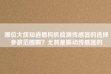 哪位大俠知道盾構機檢測傳感器的選擇參數范圍啊？尤其是振動傳感器的