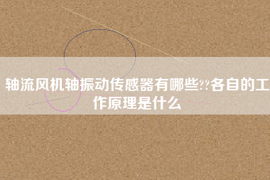 軸流風機軸振動傳感器有哪些??各自的工作原理是什么