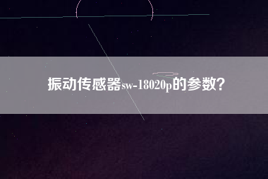 振動傳感器sw-18020p的參數？