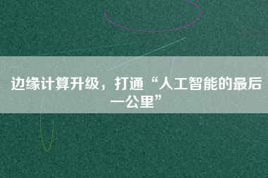 邊緣計算升級，打通“人工智能的最后一公里”