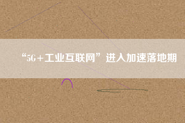 “5G+工業互聯網”進入加速落地期