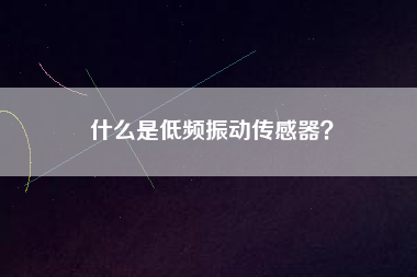 什么是低頻振動傳感器？