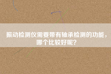 振動檢測儀需要帶有軸承檢測的功能,哪個比較好呢? 振動檢測儀需要帶有軸承檢測的功能,哪個比較好呢?
