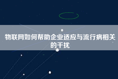 物聯網如何幫助企業適應與流行病相關的干擾