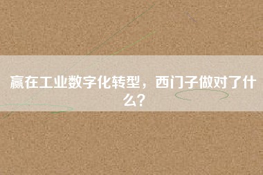 贏在工業數字化轉型,西門子做對了什么? 贏在工業數字化轉型,西門子做對了什么?