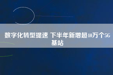 數字化轉型提速 下半年新增超40萬個5G基站