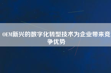 OEM新興的數字化轉型技術為企業帶來競爭優勢
