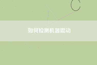 如何檢測機器震動 如何檢測機器震動