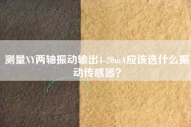 測量XY兩軸振動輸出4-20mA應該選什么振動傳感器？