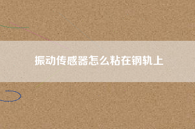 振動傳感器怎么粘在鋼軌上