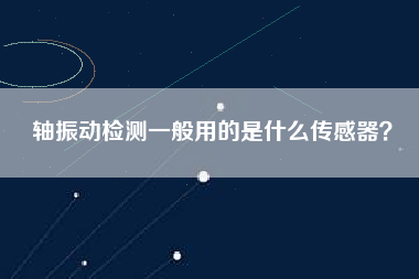 軸振動檢測一般用的是什么傳感器？