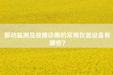 振動監測及故障診斷的常用儀器設備有哪些？