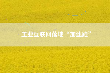 工業互聯網落地“加速跑”