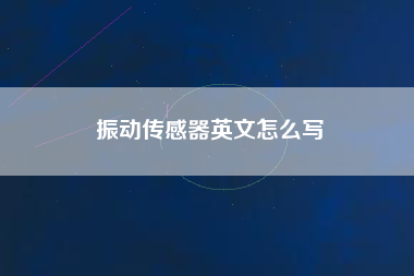 振動傳感器英文怎么寫