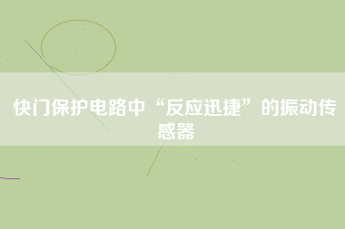 快門保護電路中“反應迅捷”的振動傳感器