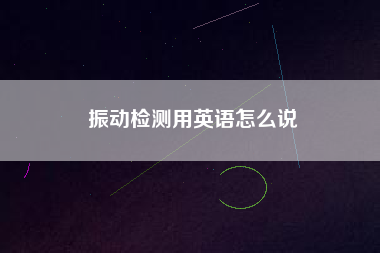 振動檢測用英語怎么說 振動檢測用英語怎么說