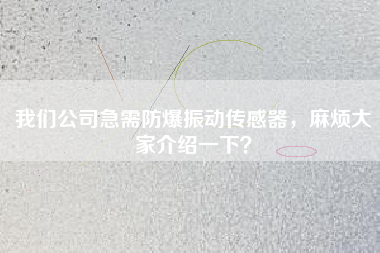 我們公司急需防爆振動傳感器，麻煩大家介紹一下？