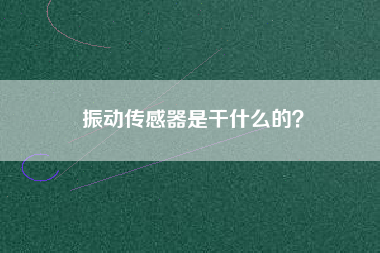振動傳感器是干什么的？