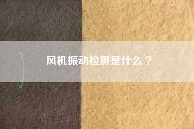風機振動檢測是什么 ？