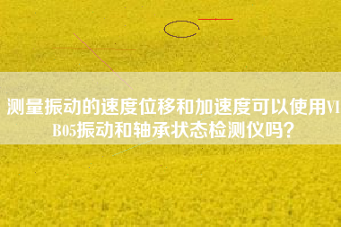 測量振動的速度位移和加速度可以使用VIB05振動和軸承狀態檢測儀嗎？
