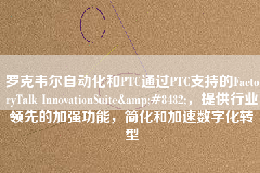 羅克韋爾自動化和PTC通過PTC支持的FactoryTalk InnovationSuite™，提供行業領先的加強功能，簡化和加速數字化轉型