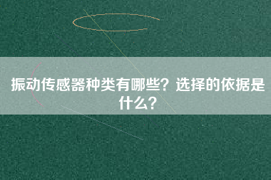振動傳感器種類有哪些?選擇的依據是什么? 振動傳感器種類有哪些?選擇的依據是什么?