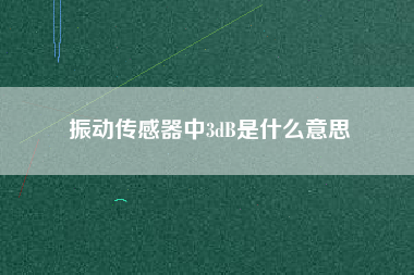 振動傳感器中3dB是什么意思 振動傳感器中3dB是什么意思