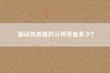 振動傳感器的分辨率是多少? 振動傳感器的分辨率是多少?