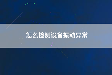 怎么檢測設備振動異常 怎么檢測設備振動異常