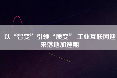 以“智變”引領“質變” 工業互聯網迎來落地加速期