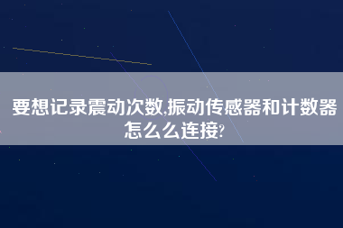 要想記錄震動次數,振動傳感器和計數器怎么么連接?