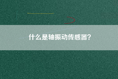 什么是軸振動傳感器? 什么是軸振動傳感器?