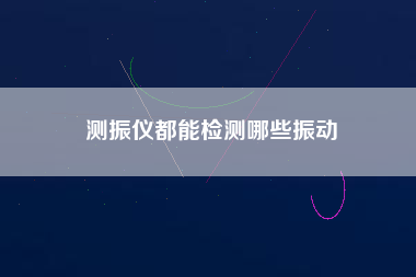 測振儀都能檢測哪些振動