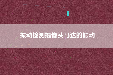 振動檢測攝像頭馬達的振動