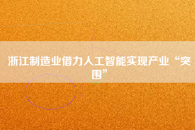 浙江制造業借力人工智能實現產業“突圍” 浙江制造業借力人工智能實現產業“突圍”