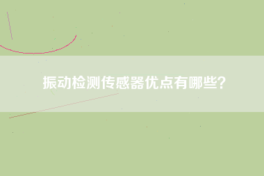 振動檢測傳感器優點有哪些？