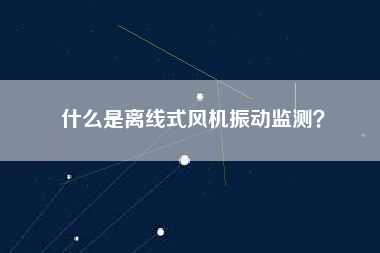 什么是離線式風機振動監測？