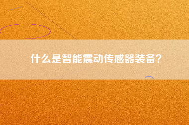 什么是智能震動傳感器裝備？