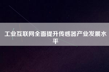 工業互聯網全面提升傳感器產業發展水平