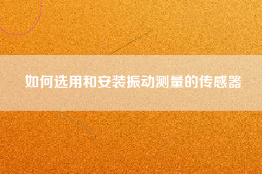 如何選用和安裝振動測量的傳感器 如何選用和安裝振動測量的傳感器